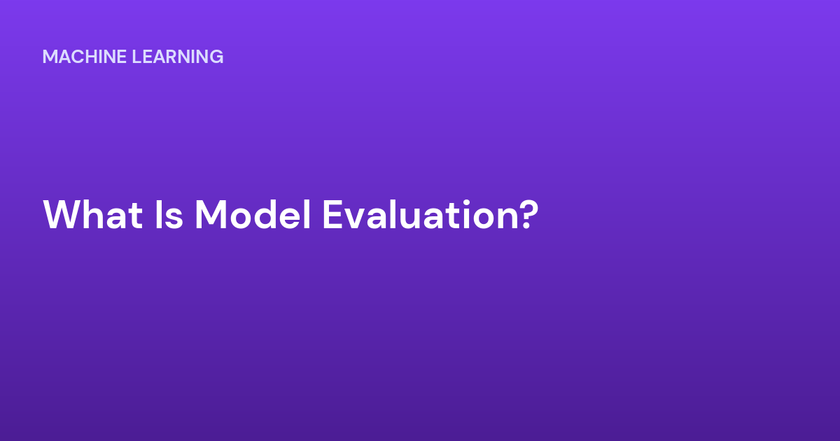 What Is Model Evaluation?