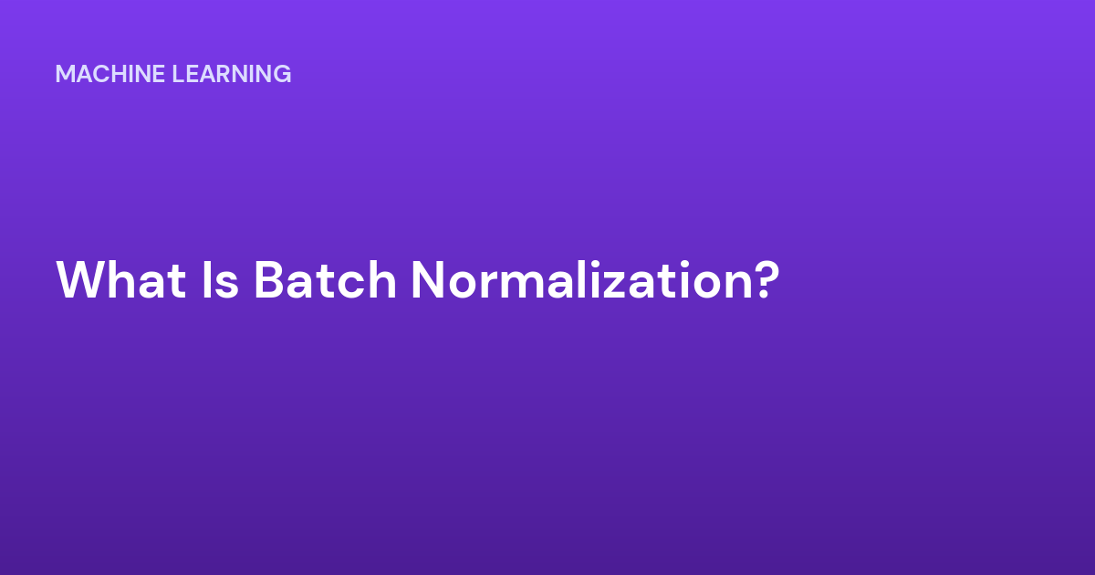 What Is Batch Normalization?