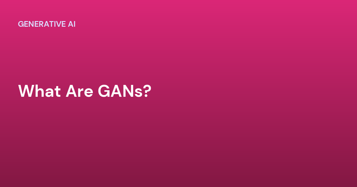 What Are GANs?